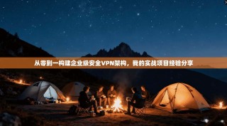 从零到一构建企业级安全VPN架构，我的实战项目经验分享