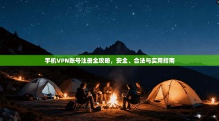 手机VPN账号注册全攻略，安全、合法与实用指南