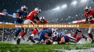 Snap VPN 连不上？网络工程师教你快速排查与解决方法