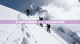 深入解析VPN链接属性，配置、安全与性能优化指南
