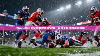 iPhone如何安全高效地使用VPN，网络工程师的实用指南