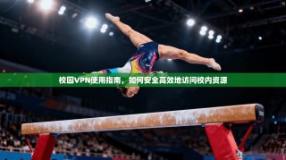 校园VPN使用指南，如何安全高效地访问校内资源