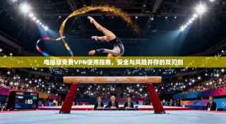 电脑版免费VPN使用指南，安全与风险并存的双刃剑