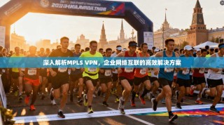 深入解析MPLS VPN，企业网络互联的高效解决方案