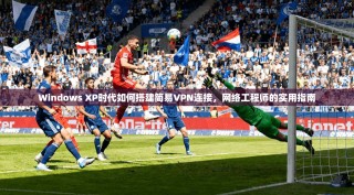 Windows XP时代如何搭建简易VPN连接，网络工程师的实用指南