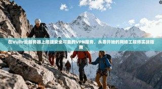 在Vultr云服务器上搭建安全可靠的VPN服务，从零开始的网络工程师实战指南