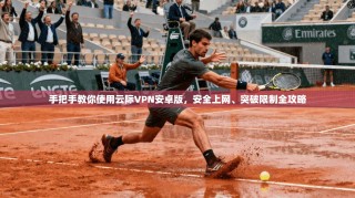 手把手教你使用云际VPN安卓版，安全上网、突破限制全攻略