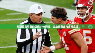 构建稳定可靠的正规VPN网络，企业级安全与合规之道