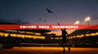 开源VPN系统，构建安全、可控的网络通信新范式