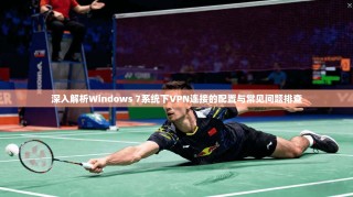 深入解析Windows 7系统下VPN连接的配置与常见问题排查