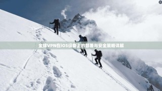 全球VPN在iOS设备上的部署与安全策略详解