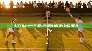 电信不能上VPN？解析网络限制背后的原理与合法应对策略