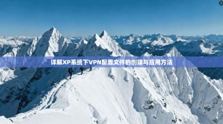 详解XP系统下VPN配置文件的创建与应用方法