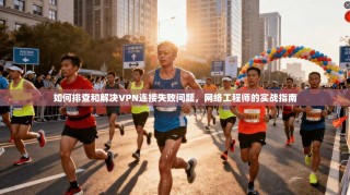 如何排查和解决VPN连接失败问题，网络工程师的实战指南