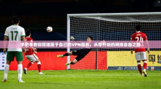 手把手教你搭建属于自己的VPN服务，从零开始的网络自由之路