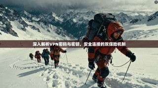 深入解析VPN密码与密钥，安全连接的双保险机制