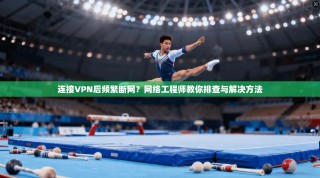 连接VPN后频繁断网？网络工程师教你排查与解决方法
