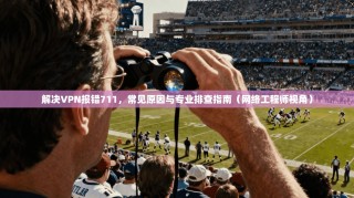 解决VPN报错711，常见原因与专业排查指南（网络工程师视角）