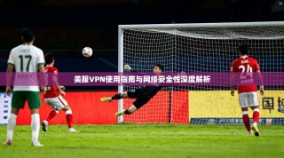 美服VPN使用指南与网络安全性深度解析