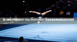 深入解析VPN中的KCV（Key Check Value）机制及其在网络通信安全中的作用