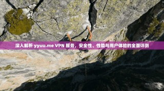 深入解析 yyuu.me VPN 服务，安全性、性能与用户体验的全面评测