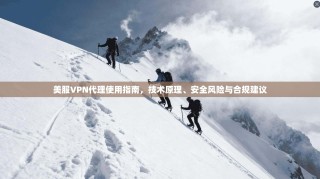 美服VPN代理使用指南，技术原理、安全风险与合规建议