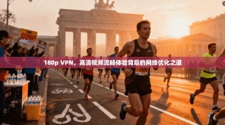 180p VPN，高清视频流畅体验背后的网络优化之道