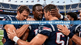 如何安全合法地下载和使用帽子VPN—网络工程师的专业指南