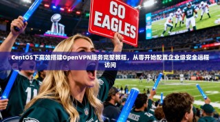 CentOS下高效搭建OpenVPN服务完整教程，从零开始配置企业级安全远程访问