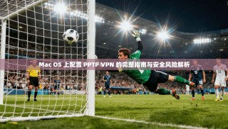 Mac OS 上配置 PPTP VPN 的完整指南与安全风险解析