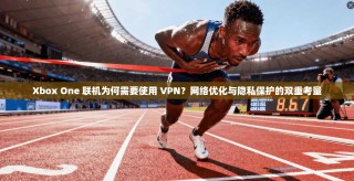Xbox One 联机为何需要使用 VPN？网络优化与隐私保护的双重考量