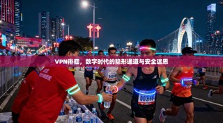 VPN徘徊，数字时代的隐形通道与安全迷思
