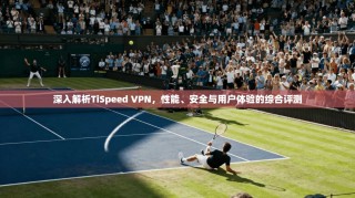 深入解析TiSpeed VPN，性能、安全与用户体验的综合评测