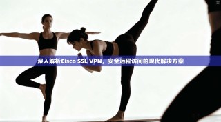 深入解析Cisco SSL VPN，安全远程访问的现代解决方案