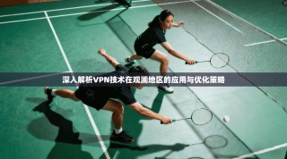 深入解析VPN技术在观澜地区的应用与优化策略