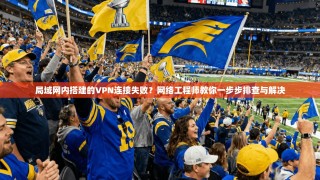 局域网内搭建的VPN连接失败？网络工程师教你一步步排查与解决