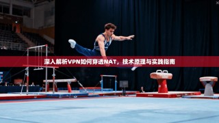 深入解析VPN如何穿透NAT，技术原理与实践指南