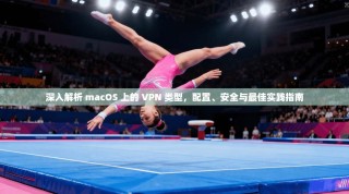 深入解析 macOS 上的 VPN 类型，配置、安全与最佳实践指南