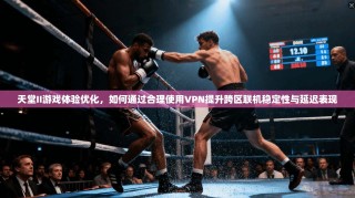 天堂II游戏体验优化，如何通过合理使用VPN提升跨区联机稳定性与延迟表现