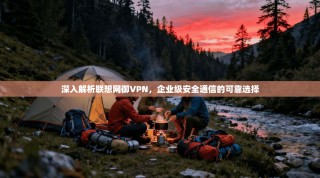 深入解析联想网御VPN，企业级安全通信的可靠选择