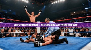 语音VPN专线技术解析，企业通信安全与高效传输的新选择