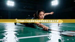 iOS设备VPN自动断开问题深度解析与解决方案