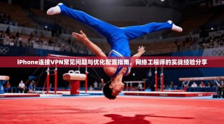 iPhone连接VPN常见问题与优化配置指南，网络工程师的实战经验分享