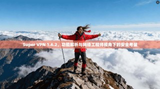 Super VPN 1.6.2，功能解析与网络工程师视角下的安全考量
