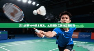 深入解析VPN技术开发，从原理到实践的全面指南