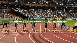 深入解析 iOS 平台下VPN Master 1.6，功能、安全与使用建议