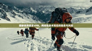 揭秘诡异通道VPN，网络隐身术背后的隐患与风险