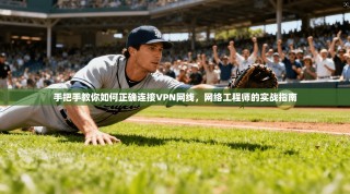 手把手教你如何正确连接VPN网线，网络工程师的实战指南