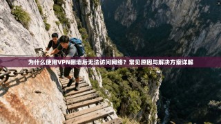 为什么使用VPN翻墙后无法访问网络？常见原因与解决方案详解