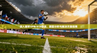 深入解析VPN 919错误，原因分析与解决方案指南